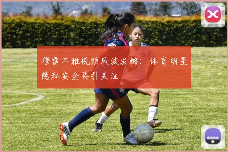 穆雷不雅视频风波发酵：体育明星隐私安全再引关注