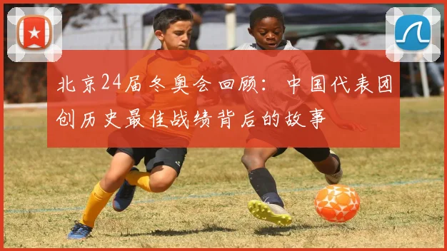 北京24届冬奥会回顾：中国代表团创历史最佳战绩背后的故事