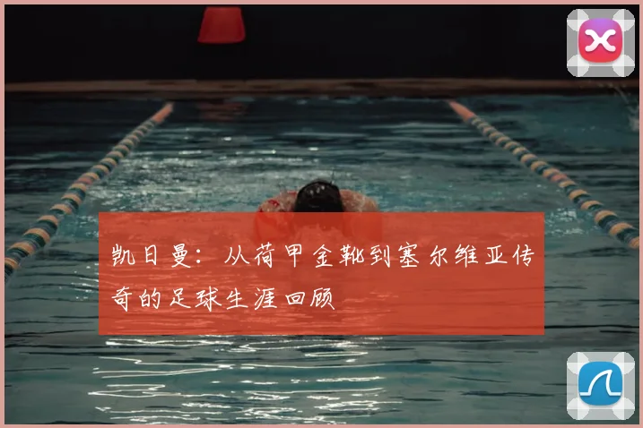凯日曼：从荷甲金靴到塞尔维亚传奇的足球生涯回顾