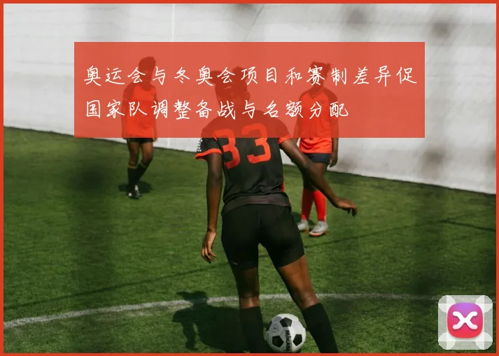 奥运会与冬奥会项目和赛制差异促国家队调整备战与名额分配