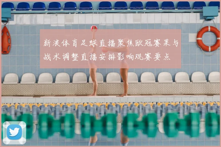 新浪体育足球直播聚焦欧冠赛果与战术调整直播安排影响观赛要点