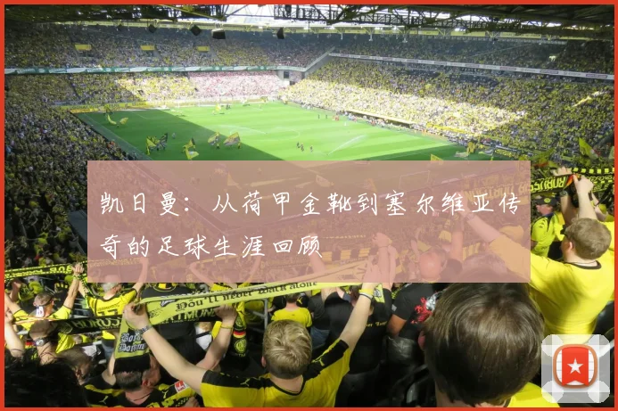 凯日曼：从荷甲金靴到塞尔维亚传奇的足球生涯回顾