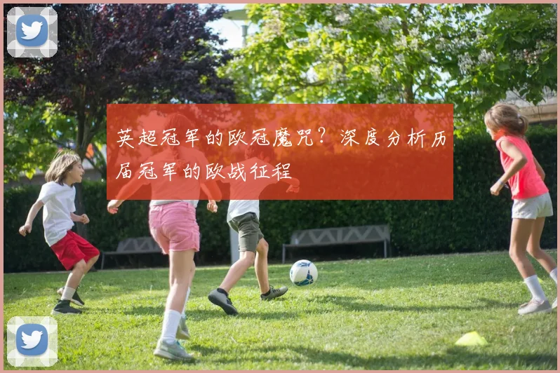 英超冠军的欧冠魔咒?深度分析历届冠军的欧战征程