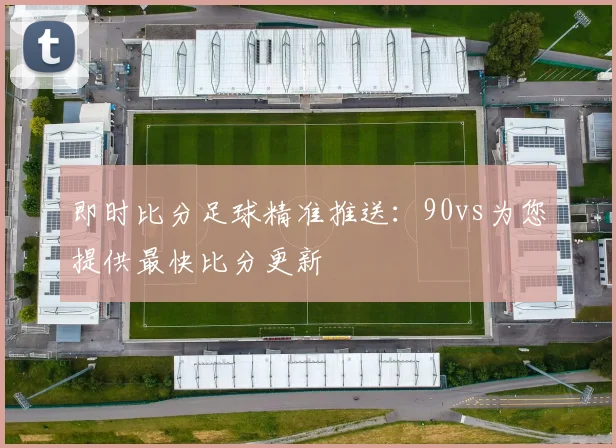 即时比分足球精准推送：90vs为您提供最快比分更新