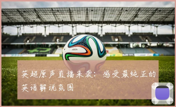 英超原声直播来袭:感受最纯正的英语解说氛围