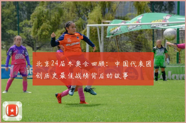 北京24届冬奥会回顾:中国代表团创历史最佳战绩背后的故事