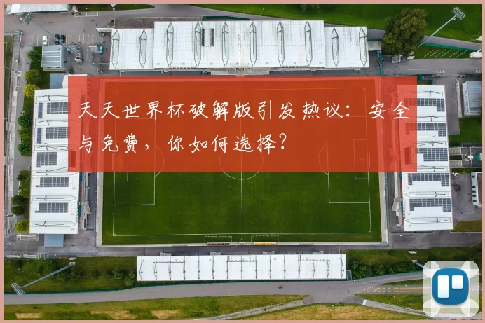 天天世界杯破解版引发热议：安全与免费，你如何选择？