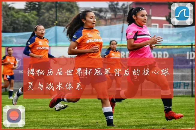 揭秘历届世界杯冠军背后的核心球员与战术体系