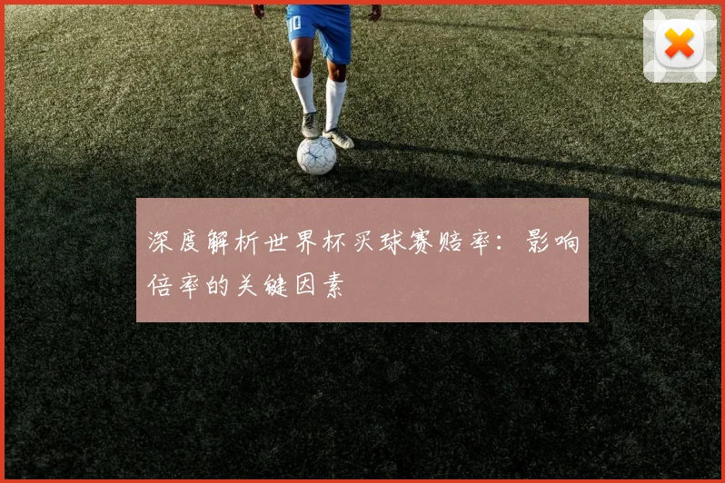 深度解析世界杯买球赛赔率：影响倍率的关键因素