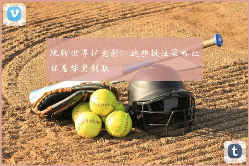 玩转世界杯竞彩：这些投注策略让你看球更刺激
