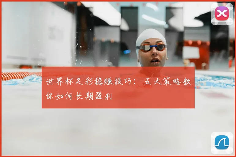 世界杯足彩稳赚技巧:五大策略教你如何长期盈利
