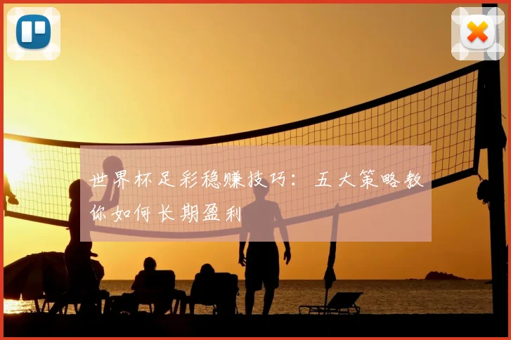 世界杯足彩稳赚技巧:五大策略教你如何长期盈利
