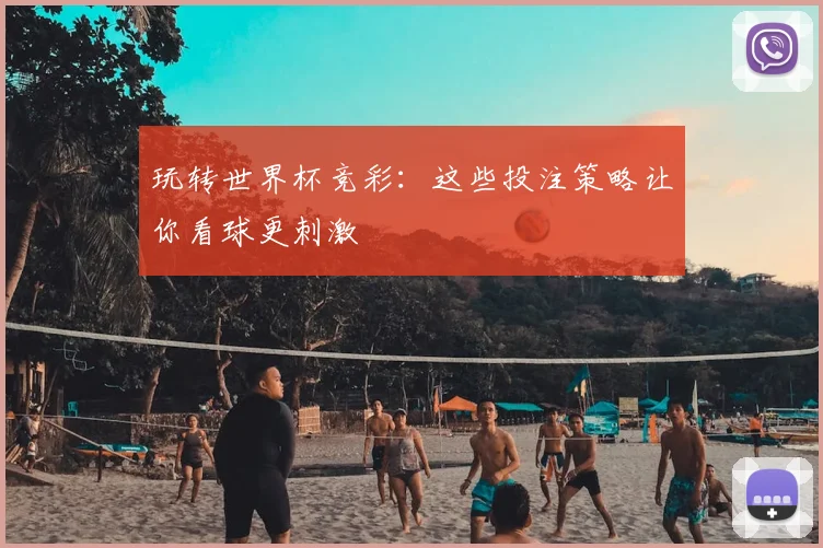 玩转世界杯竞彩:这些投注策略让你看球更刺激