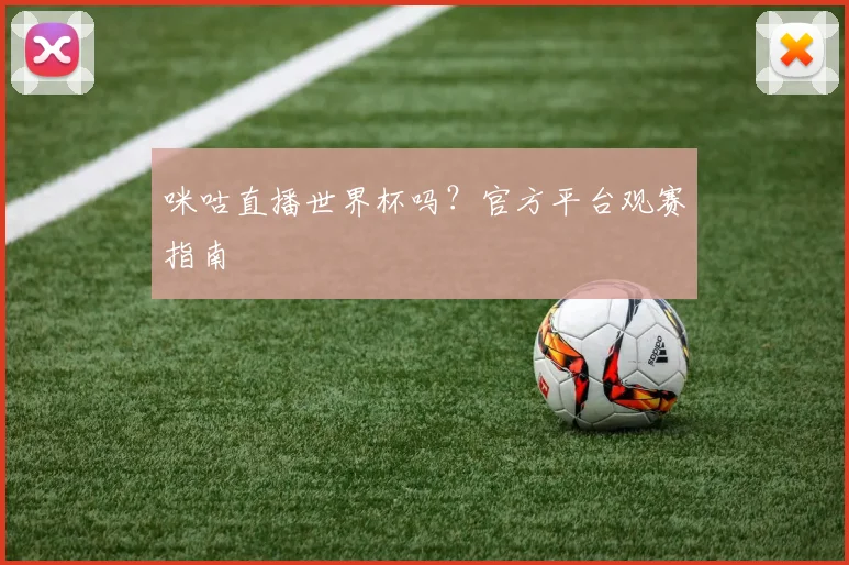 咪咕直播世界杯吗？官方平台观赛指南