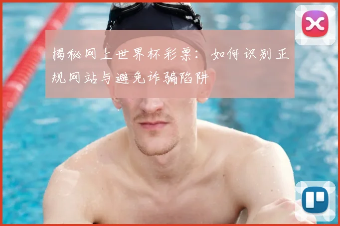 揭秘网上世界杯彩票：如何识别正规网站与避免诈骗陷阱