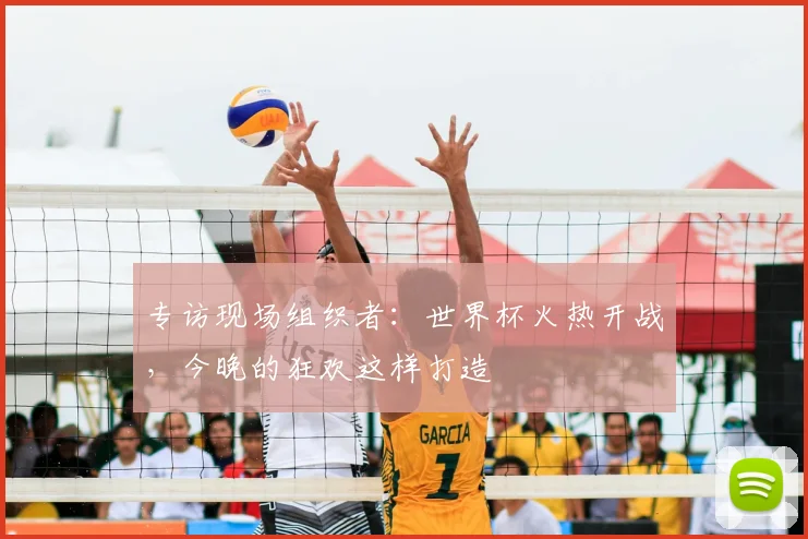 专访现场组织者：世界杯火热开战，今晚的狂欢这样打造