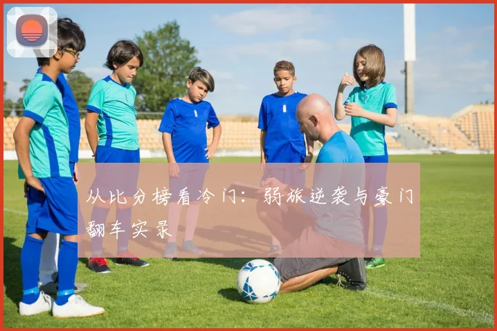 从比分榜看冷门：弱旅逆袭与豪门翻车实录
