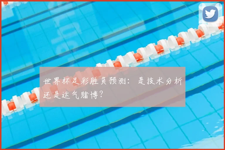 世界杯足彩胜负预测：是技术分析还是运气赌博？