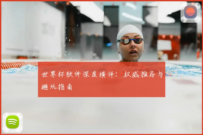世界杯软件深度横评:权威推荐与避坑指南