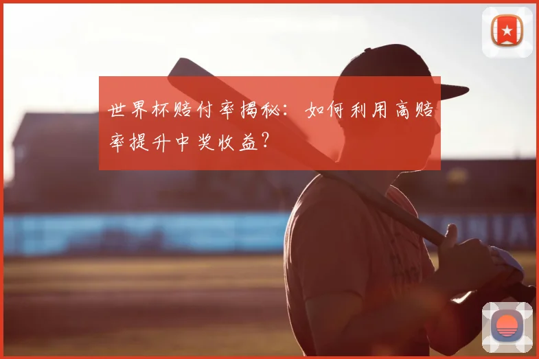 世界杯赔付率揭秘:如何利用高赔率提升中奖收益?