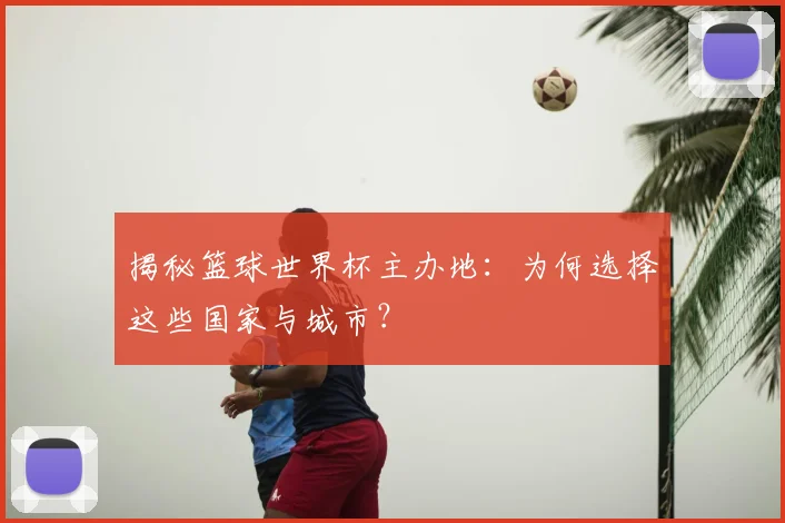 揭秘篮球世界杯主办地：为何选择这些国家与城市？